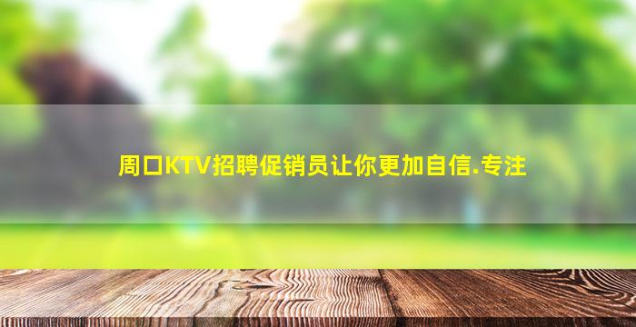 周口KTV招聘促销员让你更加自信.专注